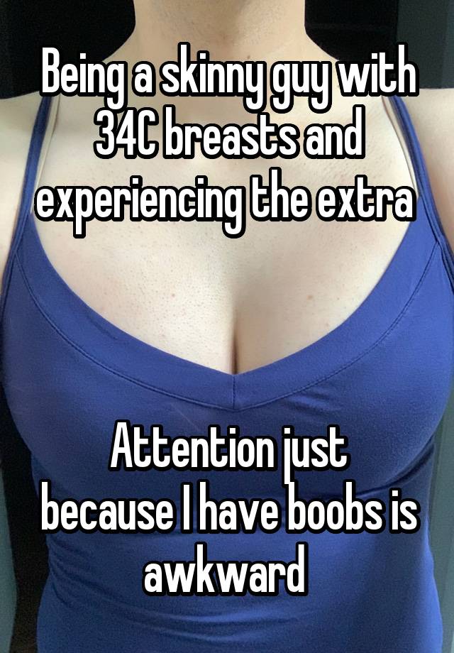 Being a skinny guy with 34C breasts and experiencing the extra 



Attention just because I have boobs is awkward 