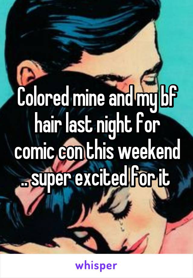 Colored mine and my bf hair last night for comic con this weekend .. super excited for it 