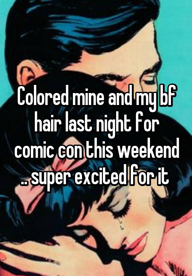 Colored mine and my bf hair last night for comic con this weekend .. super excited for it 