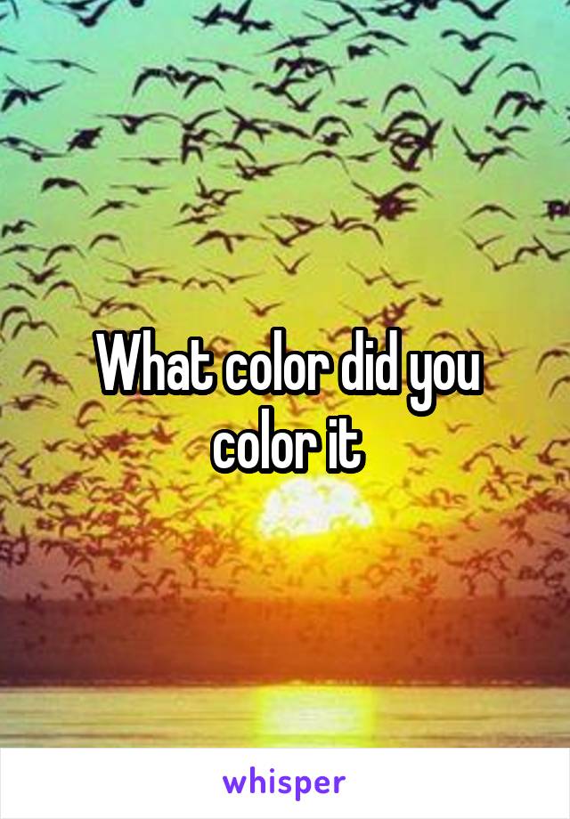 What color did you color it