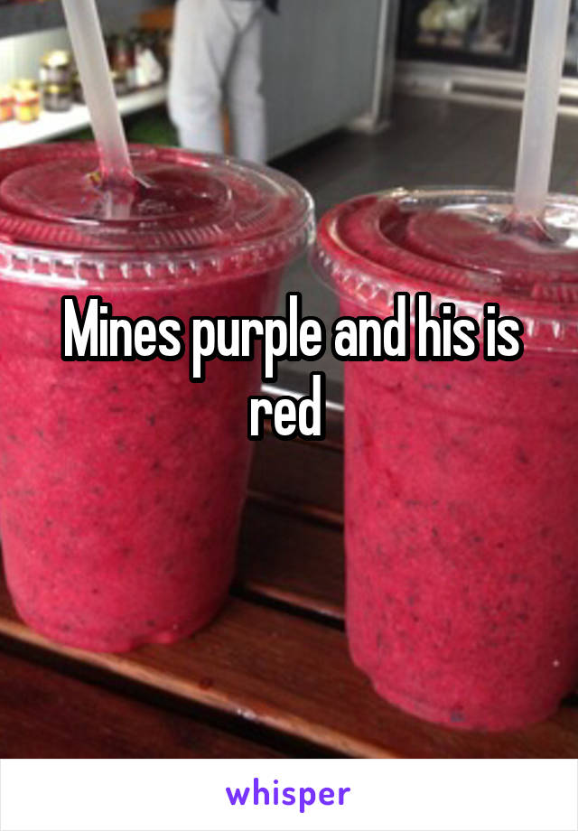 Mines purple and his is red 
