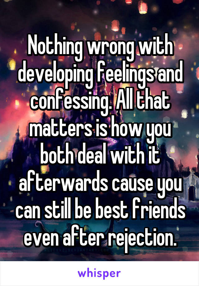 Nothing wrong with developing feelings and confessing. All that matters is how you both deal with it afterwards cause you can still be best friends even after rejection.