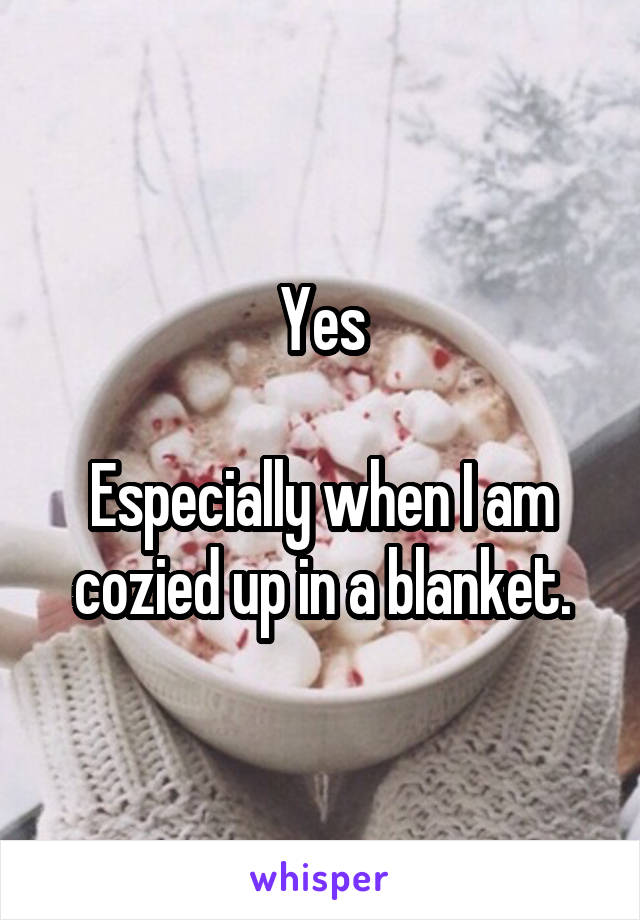 Yes

Especially when I am cozied up in a blanket.