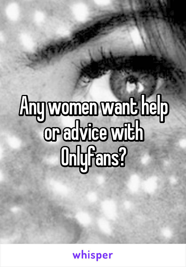 Any women want help or advice with Onlyfans?