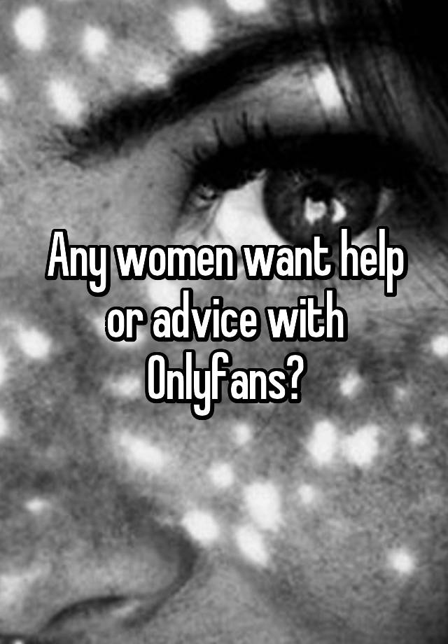 Any women want help or advice with Onlyfans?