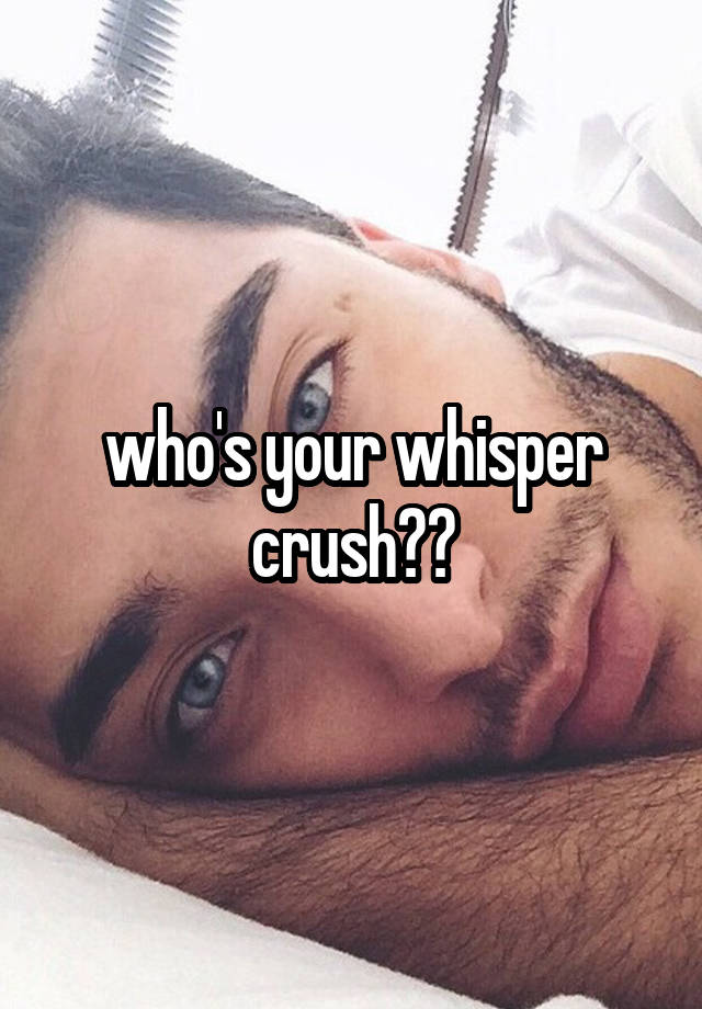 who's your whisper crush??