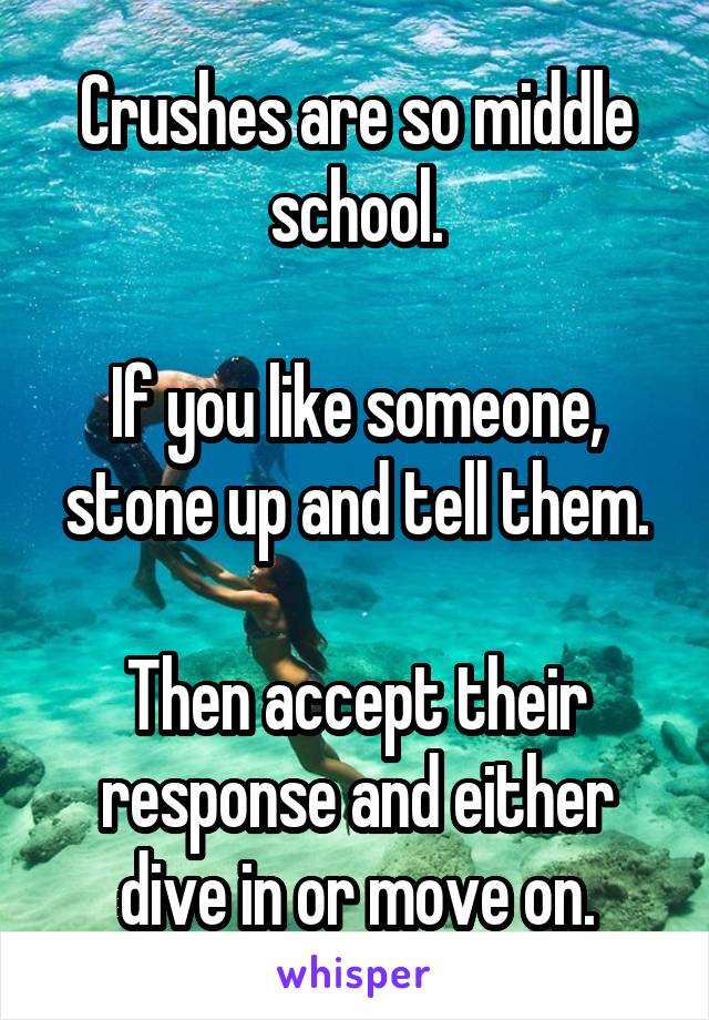 Crushes are so middle school.

If you like someone, stone up and tell them.

Then accept their response and either dive in or move on.