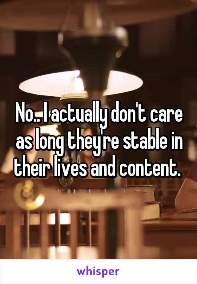 No.. I actually don't care as long they're stable in their lives and content. 