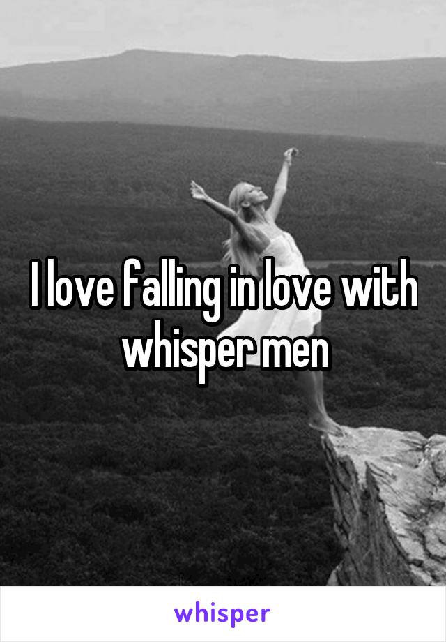 I love falling in love with whisper men