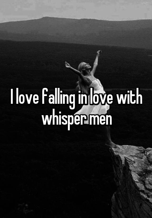 I love falling in love with whisper men