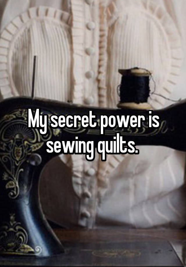 My secret power is sewing quilts. 