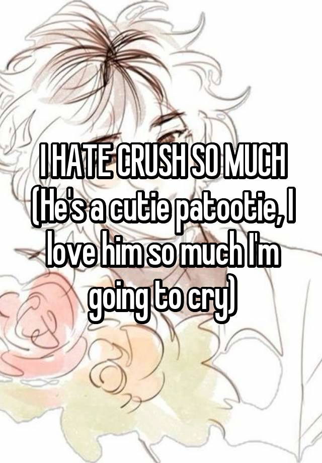 I HATE CRUSH SO MUCH
(He's a cutie patootie, I love him so much I'm going to cry)