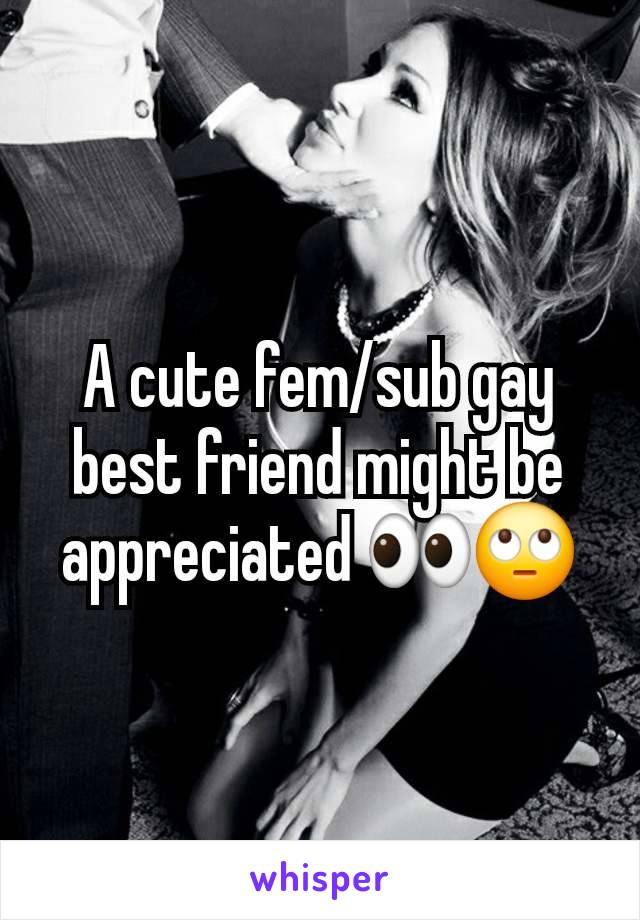 A cute fem/sub gay best friend might be appreciated 👀🙄