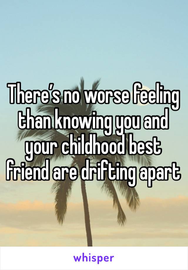 There’s no worse feeling than knowing you and your childhood best friend are drifting apart