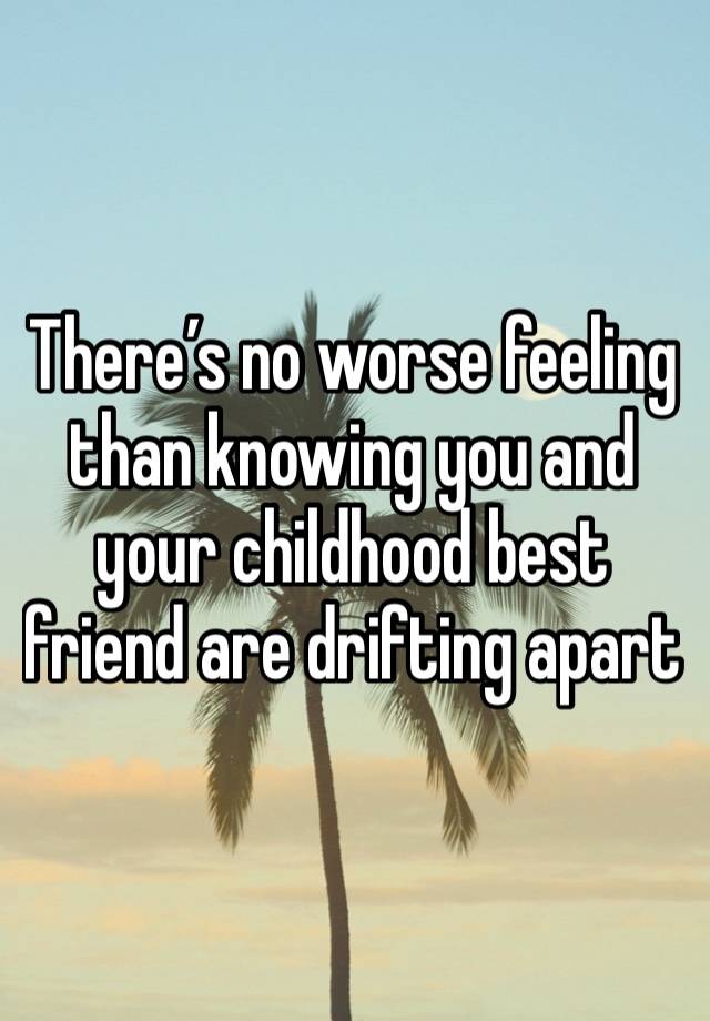 There’s no worse feeling than knowing you and your childhood best friend are drifting apart