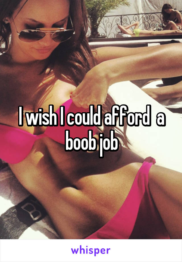 I wish I could afford  a boob job