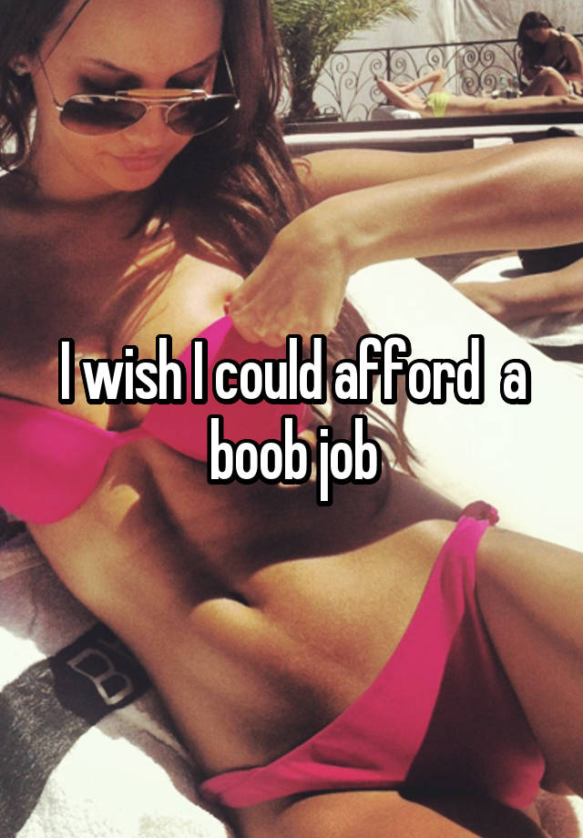 I wish I could afford  a boob job