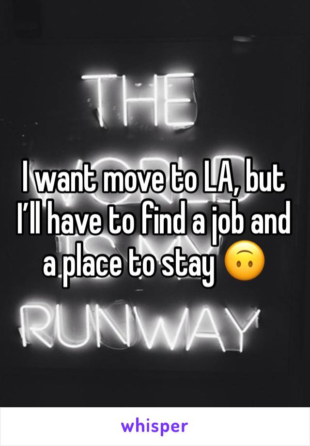 I want move to LA, but I’ll have to find a job and a place to stay 🙃