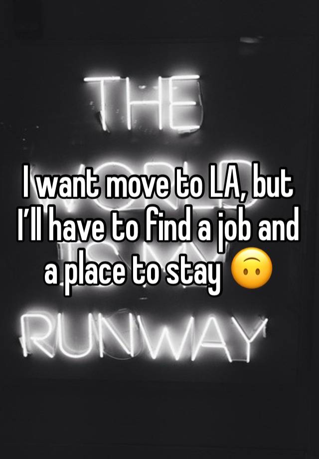 I want move to LA, but I’ll have to find a job and a place to stay 🙃