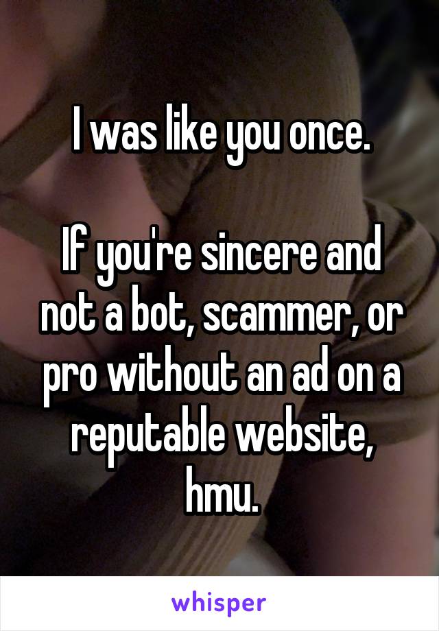 I was like you once.

If you're sincere and not a bot, scammer, or pro without an ad on a reputable website, hmu.