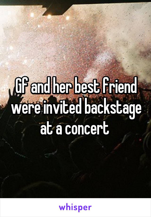 Gf and her best friend were invited backstage at a concert 