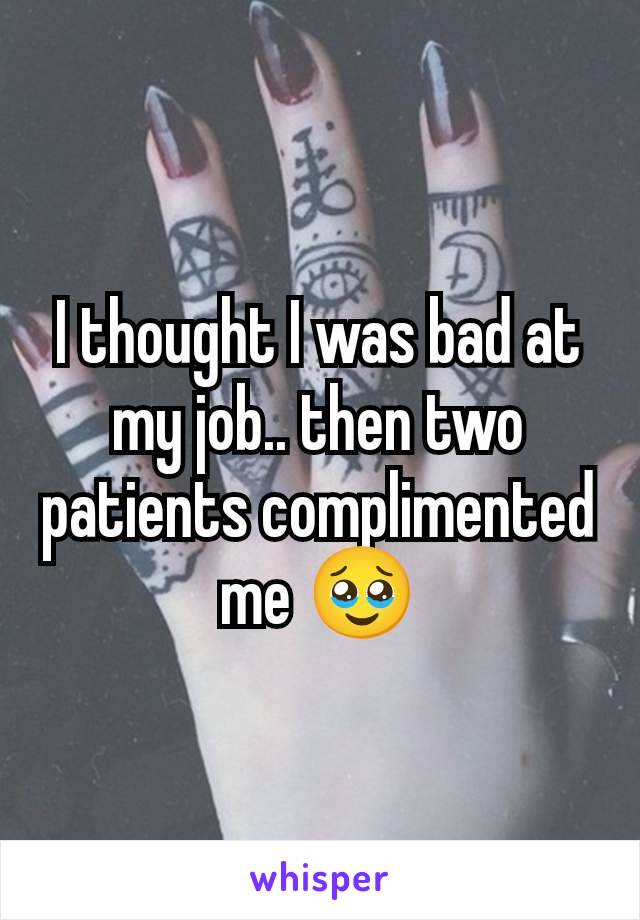 I thought I was bad at my job.. then two patients complimented me 🥹