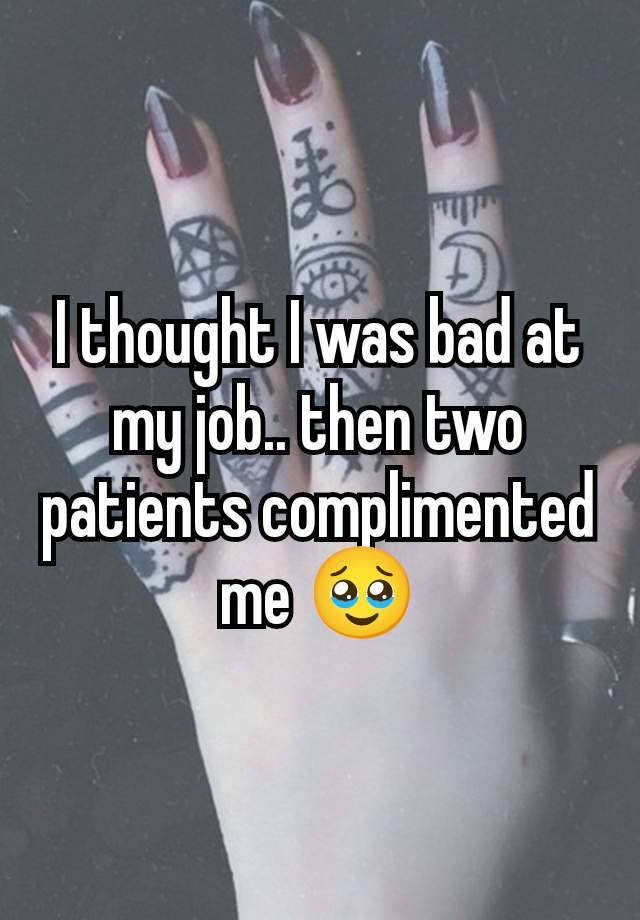 I thought I was bad at my job.. then two patients complimented me 🥹