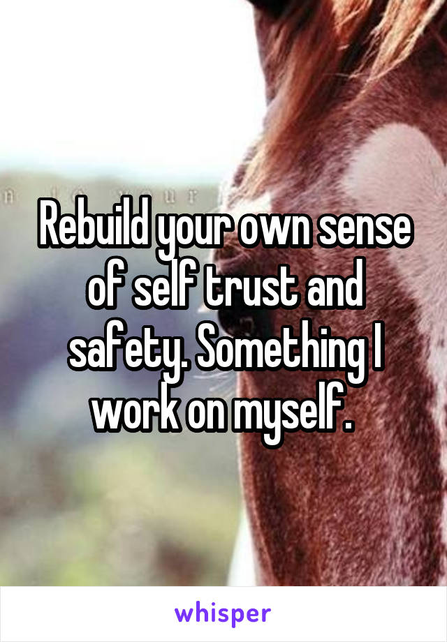 Rebuild your own sense of self trust and safety. Something I work on myself. 