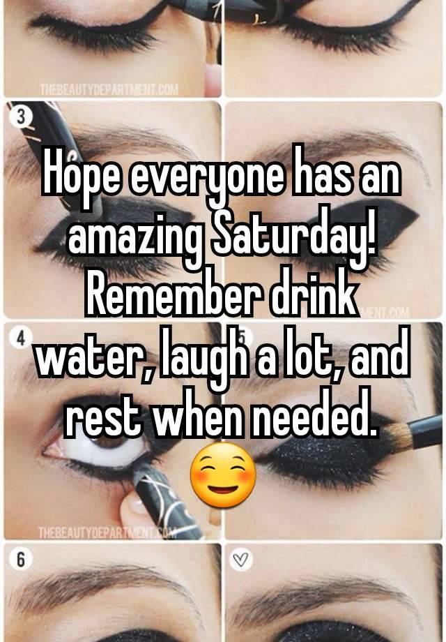 Hope everyone has an amazing Saturday! Remember drink water, laugh a lot, and rest when needed. ☺️