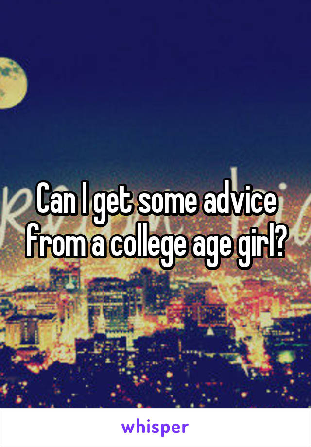 Can I get some advice from a college age girl?