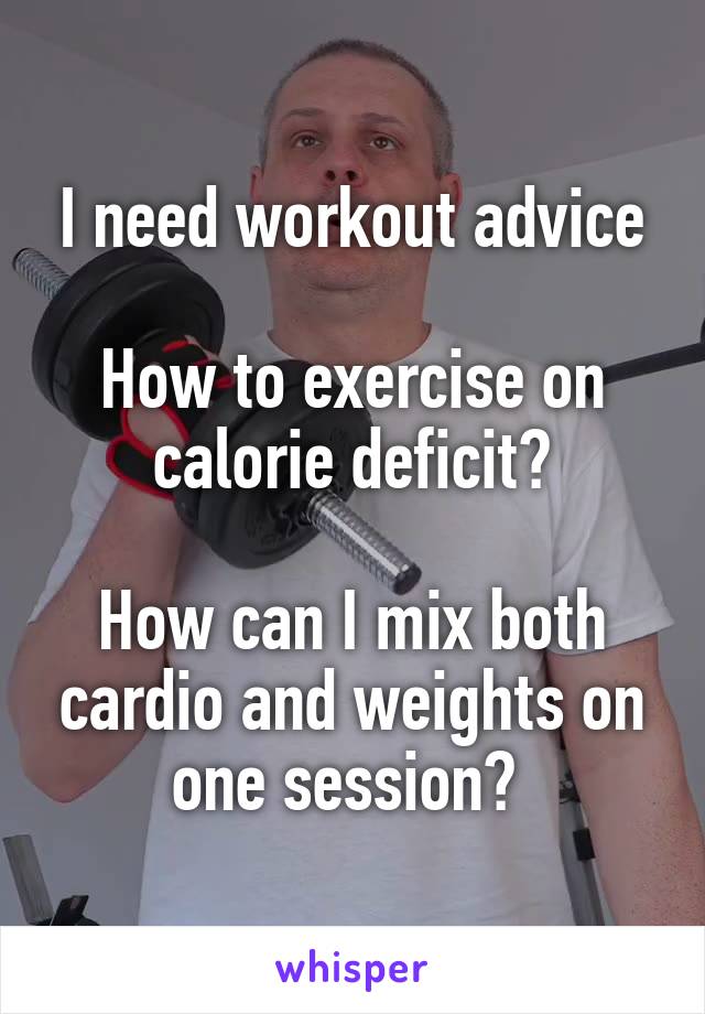 I need workout advice

How to exercise on calorie deficit?

How can I mix both cardio and weights on one session? 