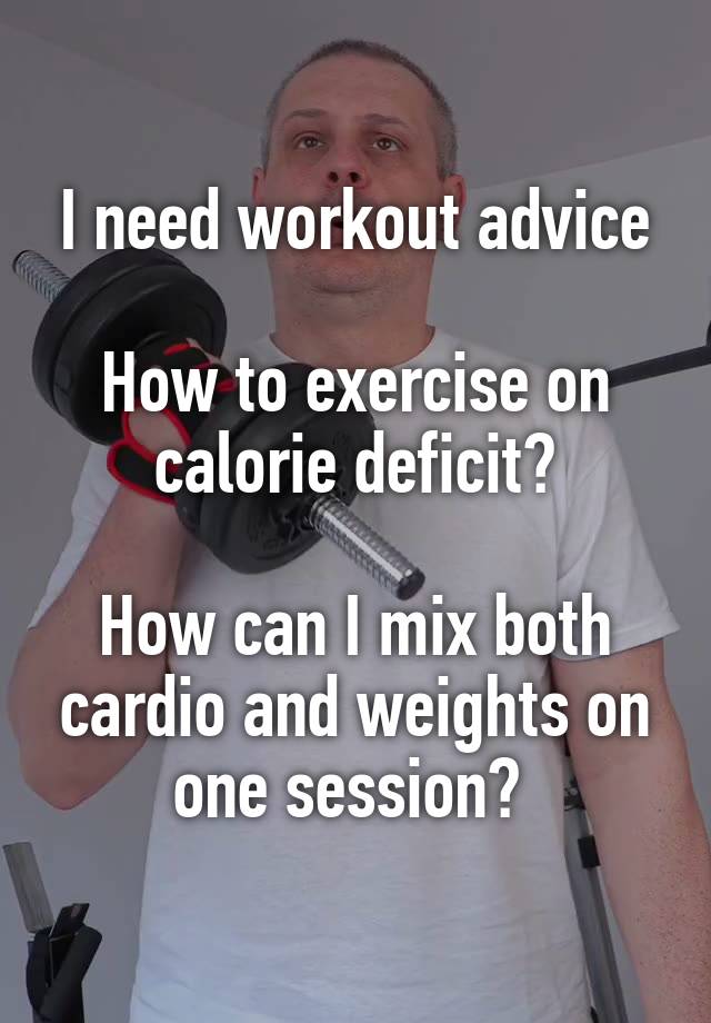 I need workout advice

How to exercise on calorie deficit?

How can I mix both cardio and weights on one session? 