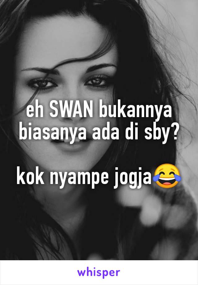 eh SWAN bukannya biasanya ada di sby?

kok nyampe jogja😂