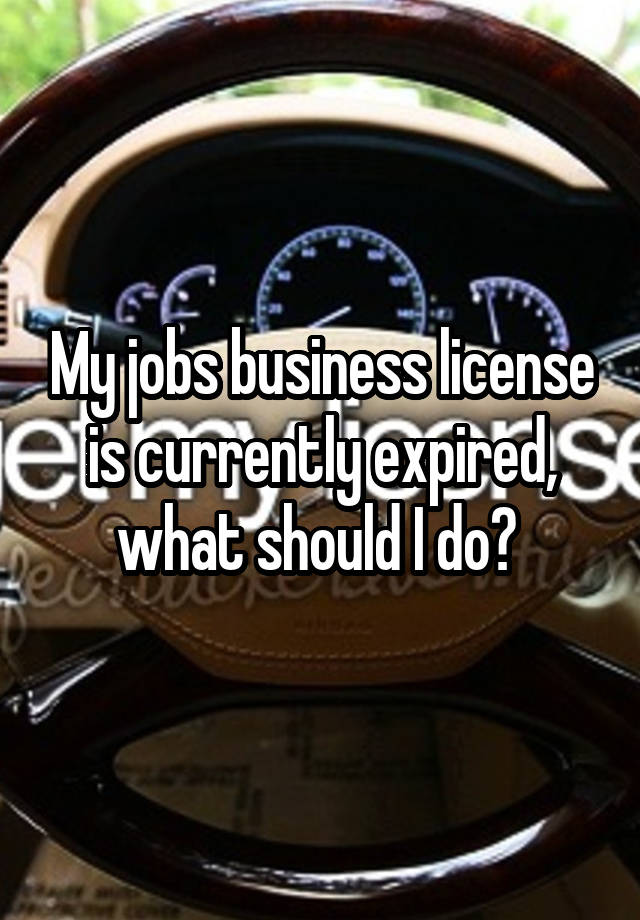 My jobs business license is currently expired, what should I do? 