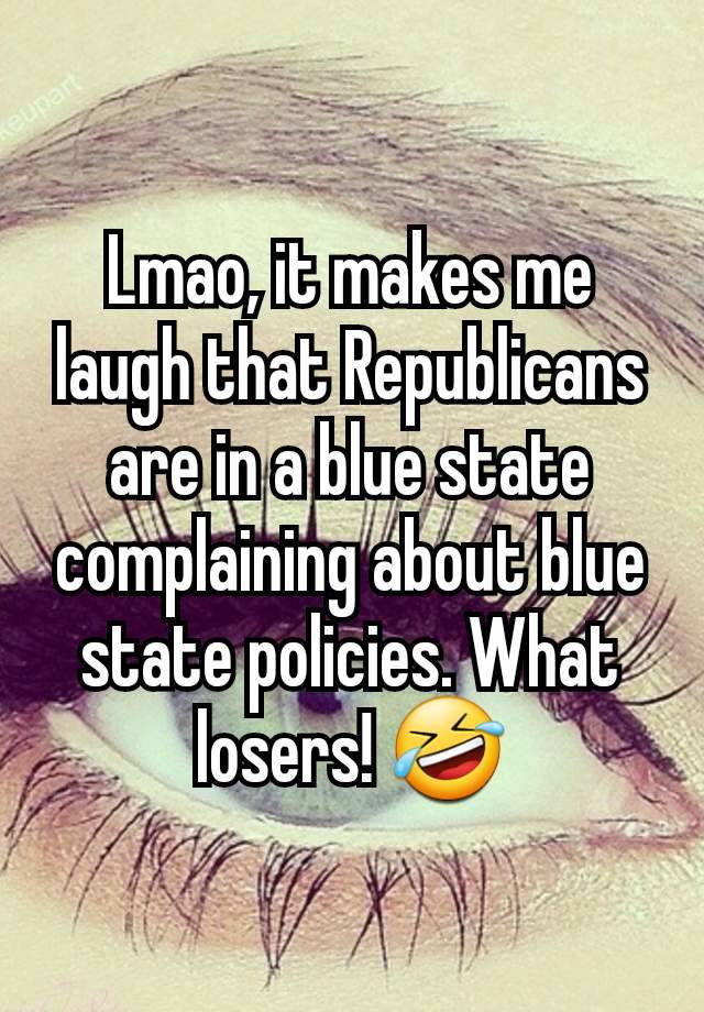 Lmao, it makes me laugh that Republicans are in a blue state complaining about blue state policies. What losers! 🤣