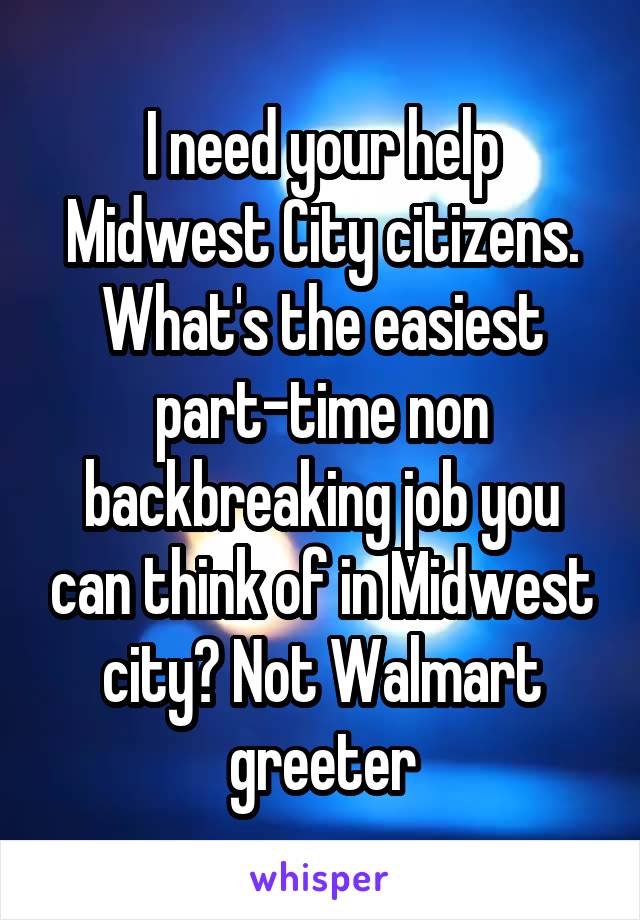 I need your help Midwest City citizens. What's the easiest part-time non backbreaking job you can think of in Midwest city? Not Walmart greeter