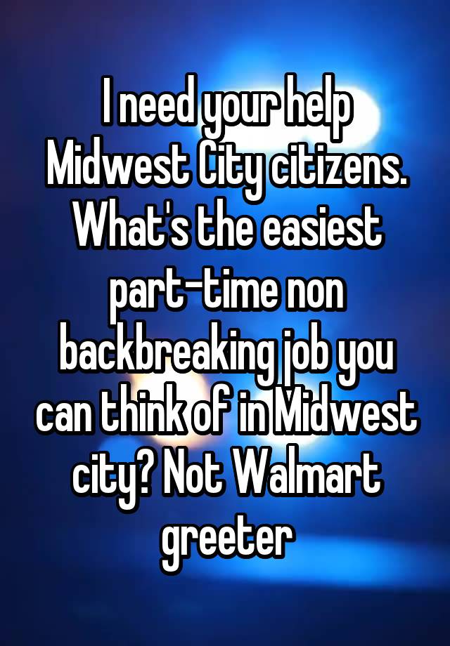 I need your help Midwest City citizens. What's the easiest part-time non backbreaking job you can think of in Midwest city? Not Walmart greeter