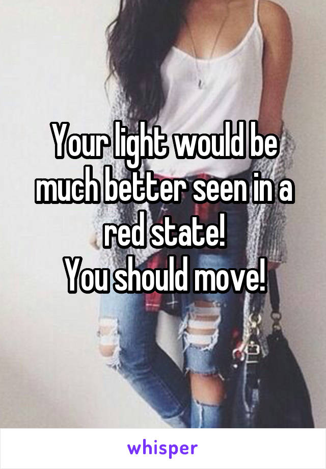 Your light would be much better seen in a red state!
You should move!
