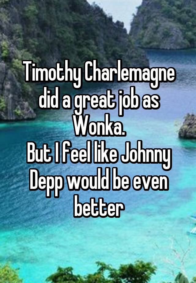 Timothy Charlemagne did a great job as Wonka.
But I feel like Johnny Depp would be even better