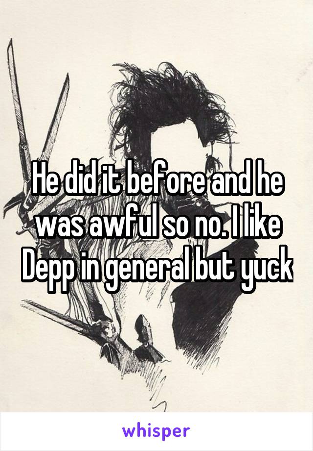 He did it before and he was awful so no. I like Depp in general but yuck