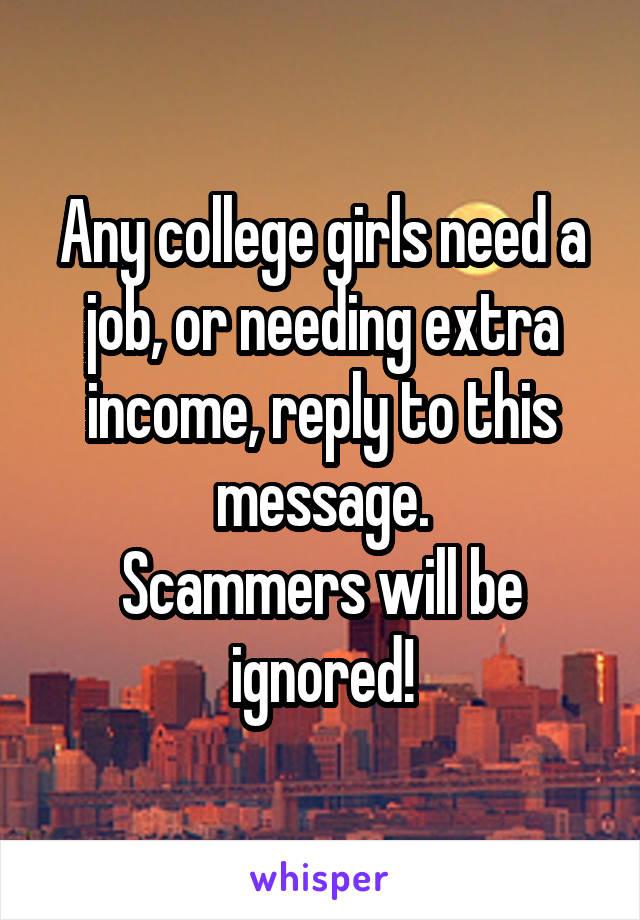 Any college girls need a job, or needing extra income, reply to this message.
Scammers will be ignored!