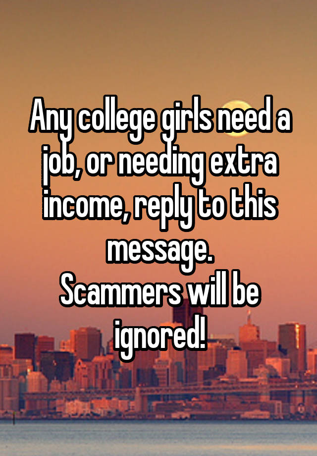 Any college girls need a job, or needing extra income, reply to this message.
Scammers will be ignored!