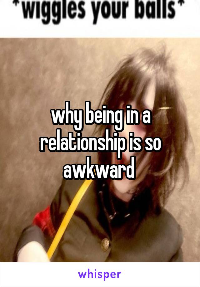 why being in a relationship is so awkward 