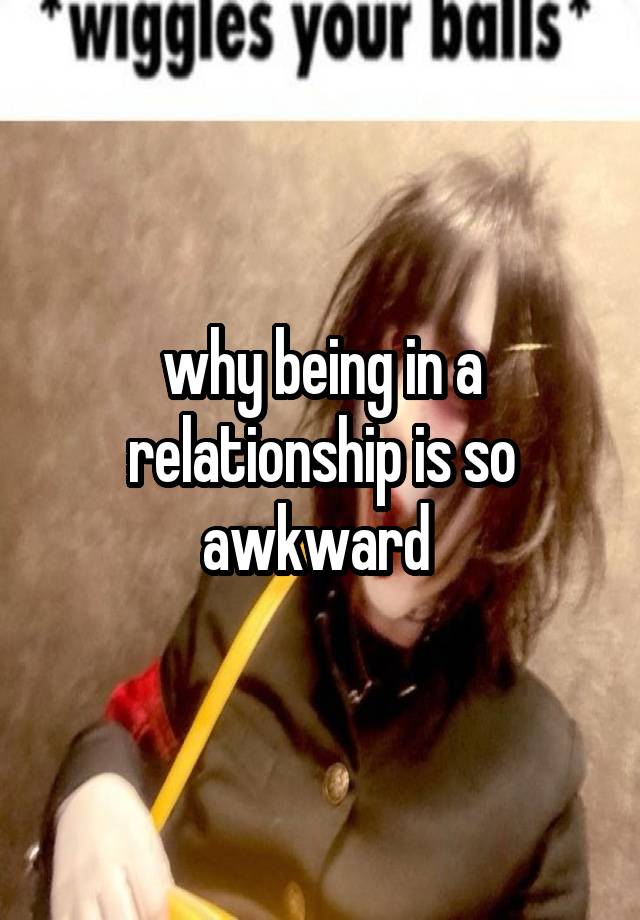 why being in a relationship is so awkward 