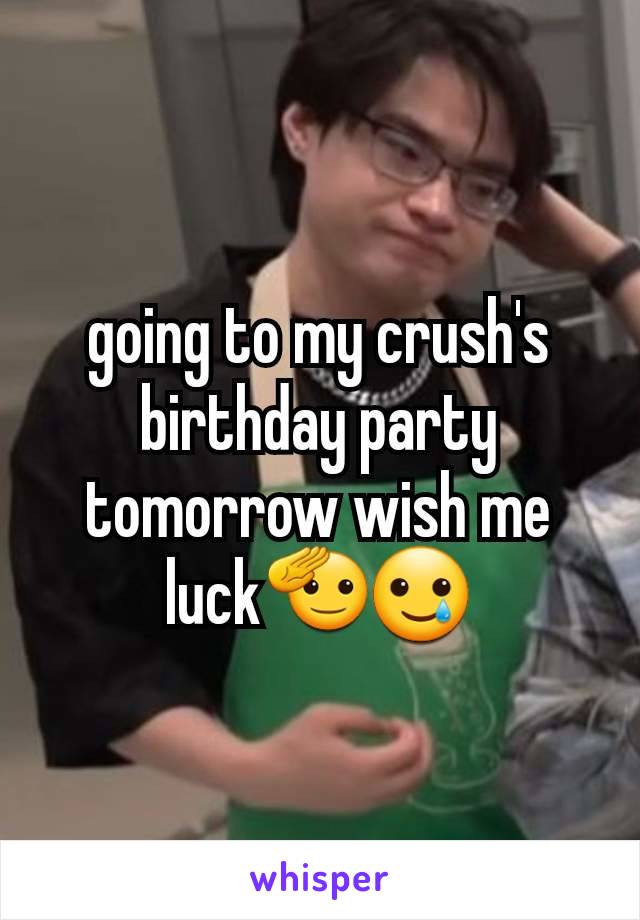 going to my crush's birthday party tomorrow wish me luck🫡🥲