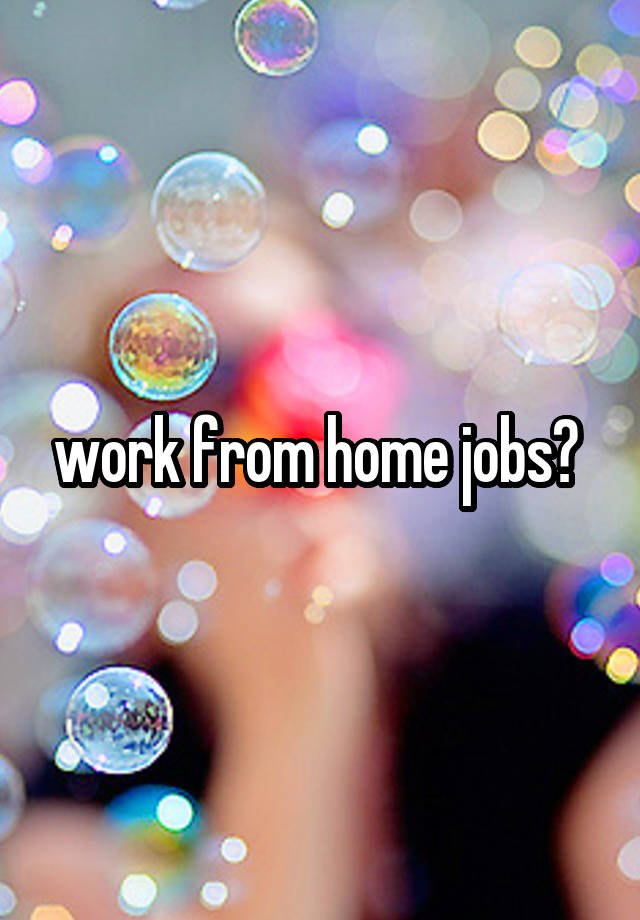 work from home jobs? 