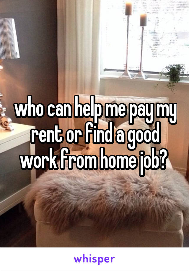 who can help me pay my rent or find a good work from home job? 