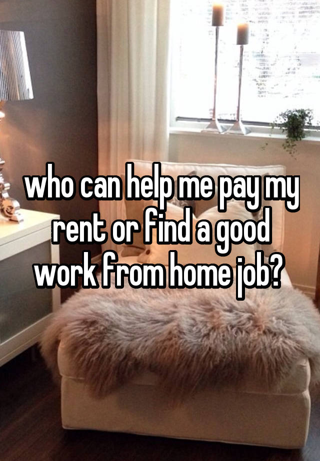 who can help me pay my rent or find a good work from home job? 