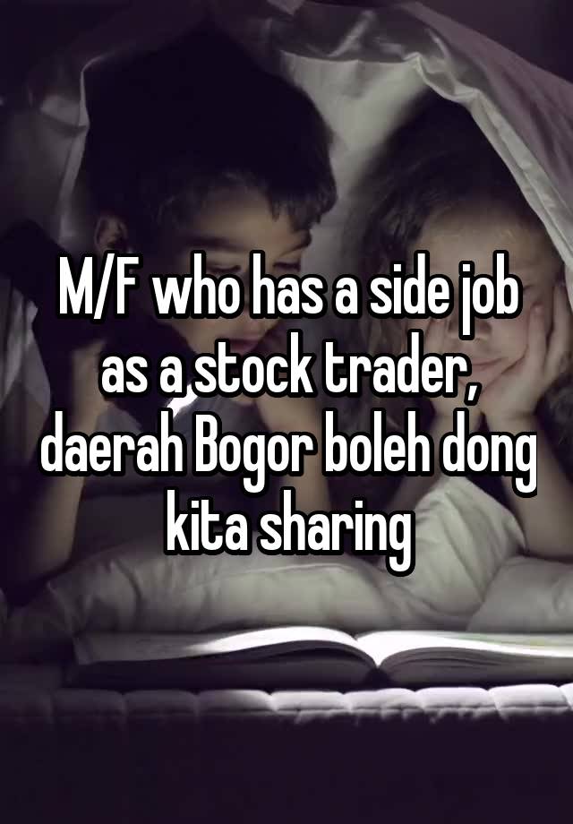 M/F who has a side job as a stock trader, daerah Bogor boleh dong kita sharing