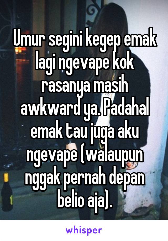 Umur segini kegep emak lagi ngevape kok rasanya masih awkward ya. Padahal emak tau juga aku ngevape (walaupun nggak pernah depan belio aja).